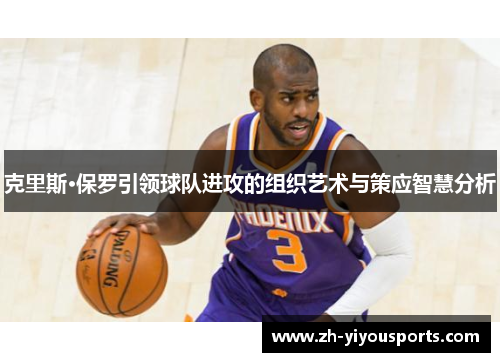 克里斯·保罗引领球队进攻的组织艺术与策应智慧分析