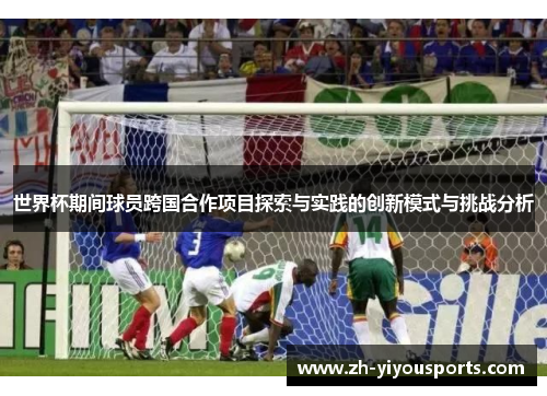 世界杯期间球员跨国合作项目探索与实践的创新模式与挑战分析