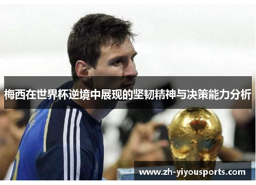 梅西在世界杯逆境中展现的坚韧精神与决策能力分析