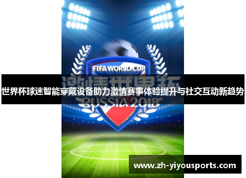 世界杯球迷智能穿戴设备助力激情赛事体验提升与社交互动新趋势 世界杯球迷智能穿戴设备助力激情赛事体验提升与社交互动新趋势