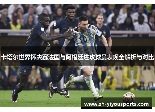 卡塔尔世界杯决赛法国与阿根廷进攻球员表现全解析与对比