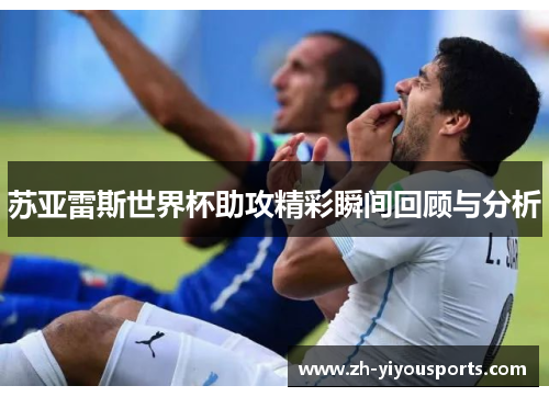 苏亚雷斯世界杯助攻精彩瞬间回顾与分析
