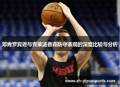 邓肯罗宾逊与克莱汤普森防守表现的深度比较与分析