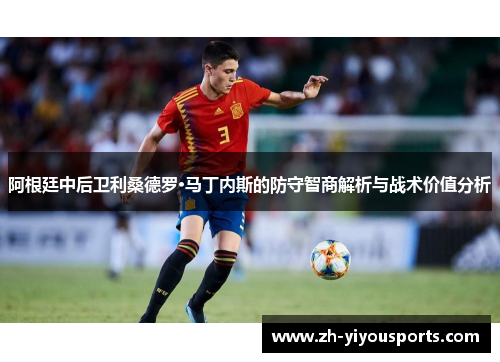 阿根廷中后卫利桑德罗·马丁内斯的防守智商解析与战术价值分析