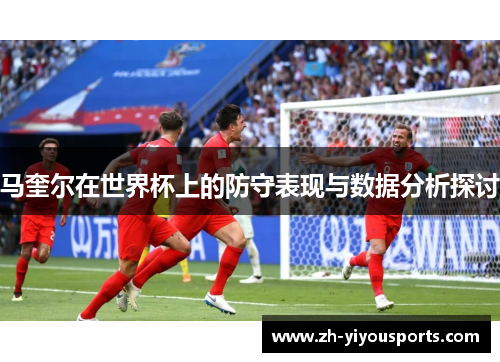 马奎尔在世界杯上的防守表现与数据分析探讨