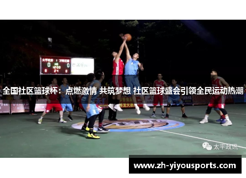 全国社区篮球杯：点燃激情 共筑梦想 社区篮球盛会引领全民运动热潮