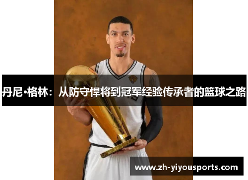 丹尼·格林：从防守悍将到冠军经验传承者的篮球之路