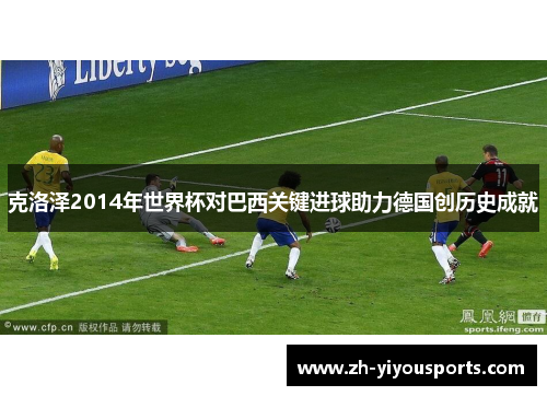 克洛泽2014年世界杯对巴西关键进球助力德国创历史成就