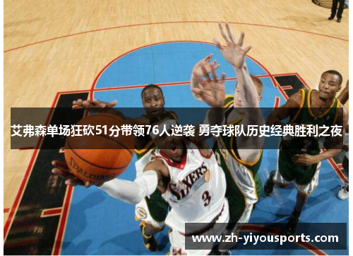 艾弗森单场狂砍51分带领76人逆袭 勇夺球队历史经典胜利之夜