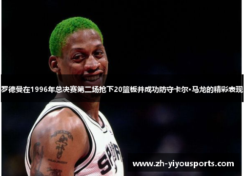 罗德曼在1996年总决赛第二场抢下20篮板并成功防守卡尔·马龙的精彩表现
