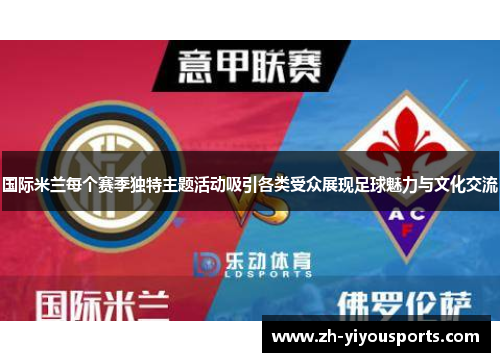 国际米兰每个赛季独特主题活动吸引各类受众展现足球魅力与文化交流