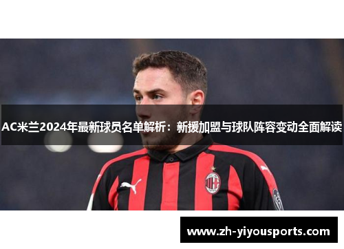 AC米兰2024年最新球员名单解析：新援加盟与球队阵容变动全面解读