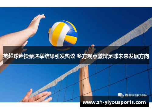 英超球迷投票选举结果引发热议 多方观点激辩足球未来发展方向