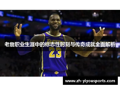 老詹职业生涯中的标志性时刻与传奇成就全面解析