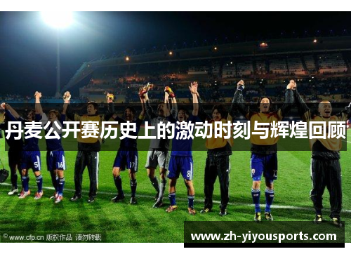 丹麦公开赛历史上的激动时刻与辉煌回顾