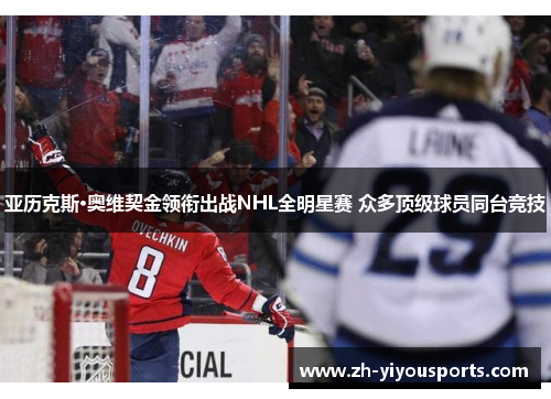 亚历克斯·奥维契金领衔出战NHL全明星赛 众多顶级球员同台竞技