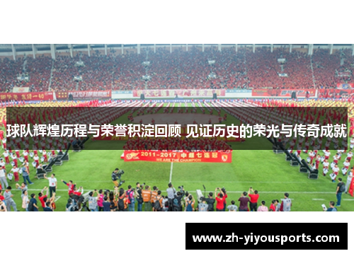 球队辉煌历程与荣誉积淀回顾 见证历史的荣光与传奇成就
