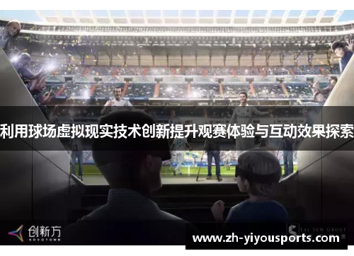 利用球场虚拟现实技术创新提升观赛体验与互动效果探索