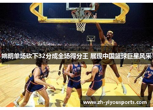姚明单场砍下32分成全场得分王 展现中国篮球巨星风采