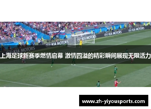 上海足球新赛季燃情启幕 激情四溢的精彩瞬间展现无限活力