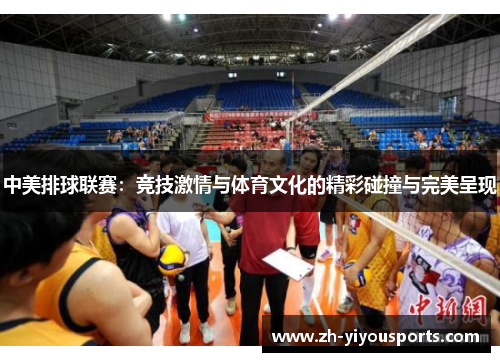 中美排球联赛：竞技激情与体育文化的精彩碰撞与完美呈现