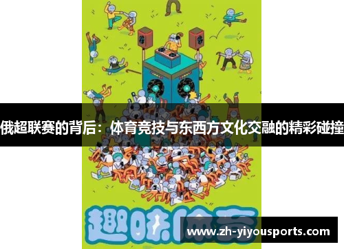 俄超联赛的背后：体育竞技与东西方文化交融的精彩碰撞