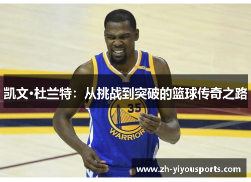 凯文·杜兰特:从挑战到突破的篮球传奇之路 凯文·杜兰特:从挑战到突破的篮球传奇之路
