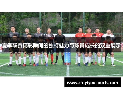 夏季联赛精彩瞬间的独特魅力与球员成长的双重展示
