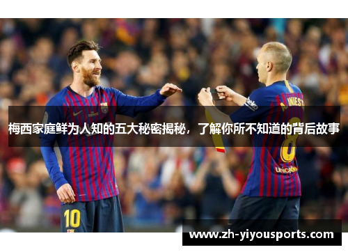 梅西家庭鲜为人知的五大秘密揭秘，了解你所不知道的背后故事