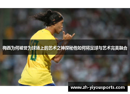 梅西为何被誉为球场上的艺术之神探秘他如何将足球与艺术完美融合