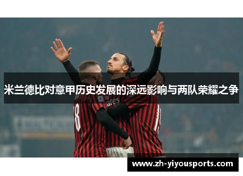 米兰德比对意甲历史发展的深远影响与两队荣耀之争 米兰德比对意甲历史发展的深远影响与两队荣耀之争