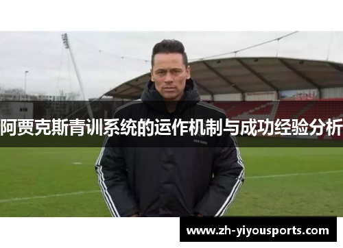 阿贾克斯青训系统的运作机制与成功经验分析 阿贾克斯青训系统的运作机制与成功经验分析