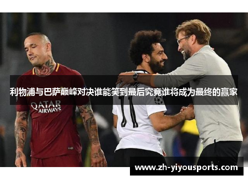 利物浦与巴萨巅峰对决谁能笑到最后究竟谁将成为最终的赢家