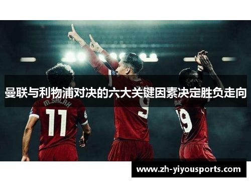 曼联与利物浦对决的六大关键因素决定胜负走向 曼联与利物浦对决的六大关键因素决定胜负走向