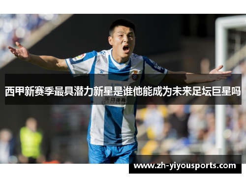 西甲新赛季最具潜力新星是谁他能成为未来足坛巨星吗