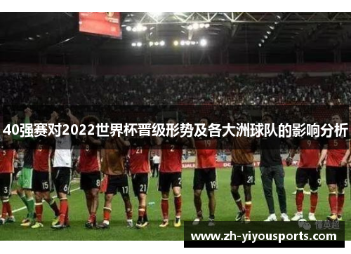 40强赛对2022世界杯晋级形势及各大洲球队的影响分析 40强赛对2022世界杯晋级形势及各大洲球队的影响分析