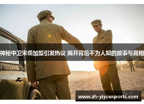 神秘中卫宋岳加盟引发热议 揭开背后不为人知的故事与真相 神秘中卫宋岳加盟引发热议 揭开背后不为人知的故事与真相