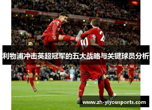 利物浦冲击英超冠军的五大战略与关键球员分析 利物浦冲击英超冠军的五大战略与关键球员分析