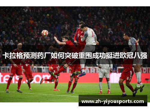 卡拉格预测药厂如何突破重围成功挺进欧冠八强