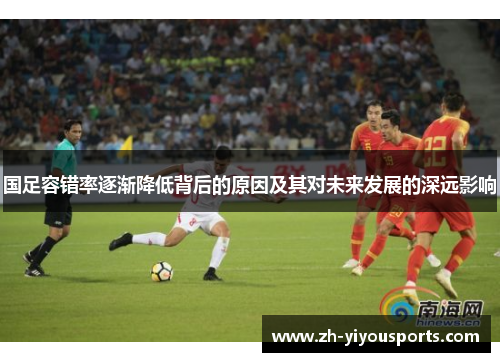国足容错率逐渐降低背后的原因及其对未来发展的深远影响