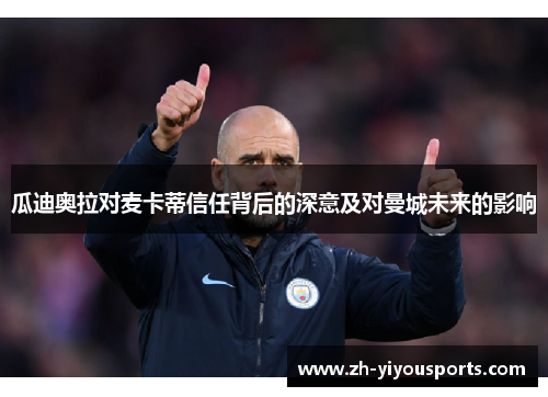 瓜迪奥拉对麦卡蒂信任背后的深意及对曼城未来的影响