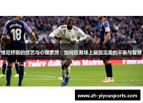 维尼修斯的技艺与心理素质：如何在赛场上展现完美的平衡与智慧