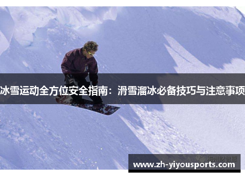 冰雪运动全方位安全指南:滑雪溜冰必备技巧与注意事项 冰雪运动全方位安全指南:滑雪溜冰必备技巧与注意事项