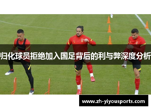 归化球员拒绝加入国足背后的利与弊深度分析 归化球员拒绝加入国足背后的利与弊深度分析