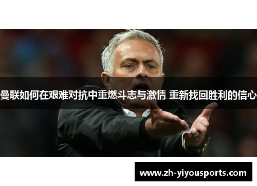 曼联如何在艰难对抗中重燃斗志与激情 重新找回胜利的信心 曼联如何在艰难对抗中重燃斗志与激情 重新找回胜利的信心