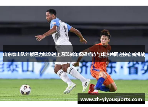 山东泰山队外援巴力斯塔送上温馨新年祝福期待与球迷共同迎接崭新挑战 山东泰山队外援巴力斯塔送上温馨新年祝福期待与球迷共同迎接崭新挑战