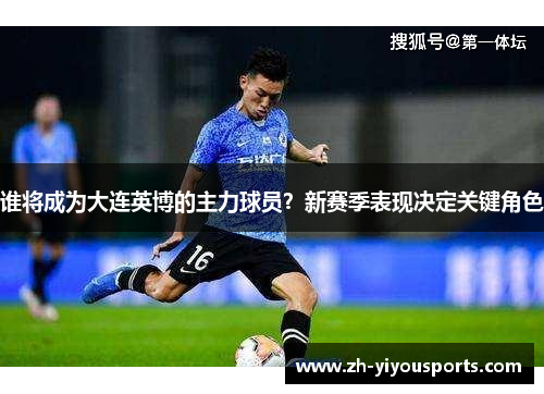 谁将成为大连英博的主力球员?新赛季表现决定关键角色 谁将成为大连英博的主力球员?新赛季表现决定关键角色