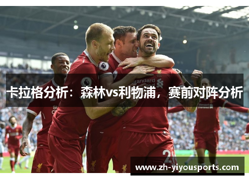 卡拉格分析:森林vs利物浦,赛前对阵分析 卡拉格分析:森林vs利物浦,赛前对阵分析