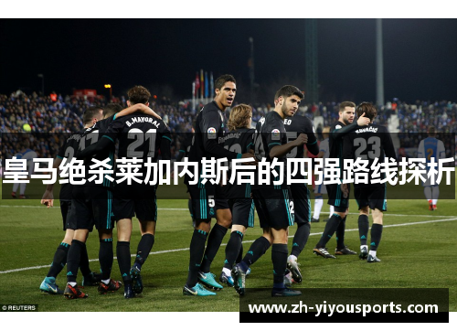 皇马绝杀莱加内斯后的四强路线探析