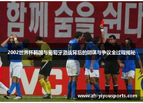 2002世界杯韩国与葡萄牙激战背后的阴谋与争议全过程揭秘 2002世界杯韩国与葡萄牙激战背后的阴谋与争议全过程揭秘